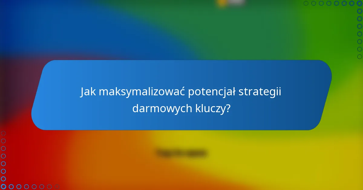 Jak maksymalizować potencjał strategii darmowych kluczy?