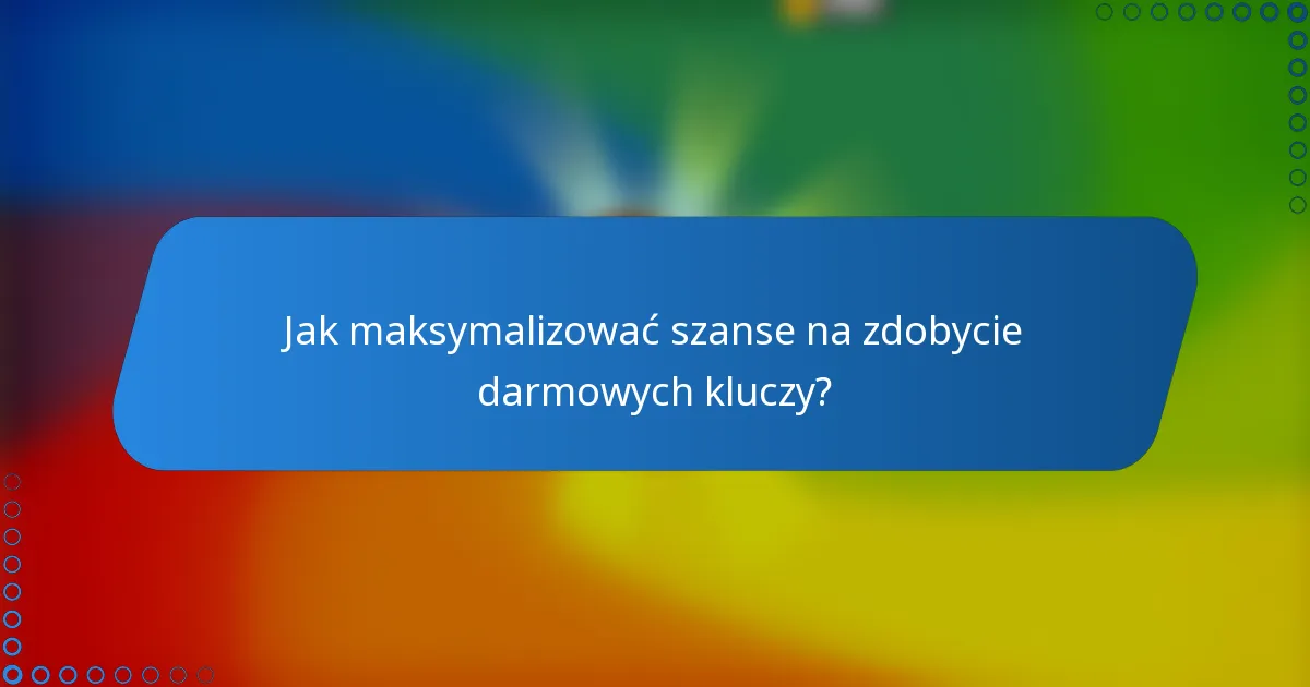 Jak maksymalizować szanse na zdobycie darmowych kluczy?