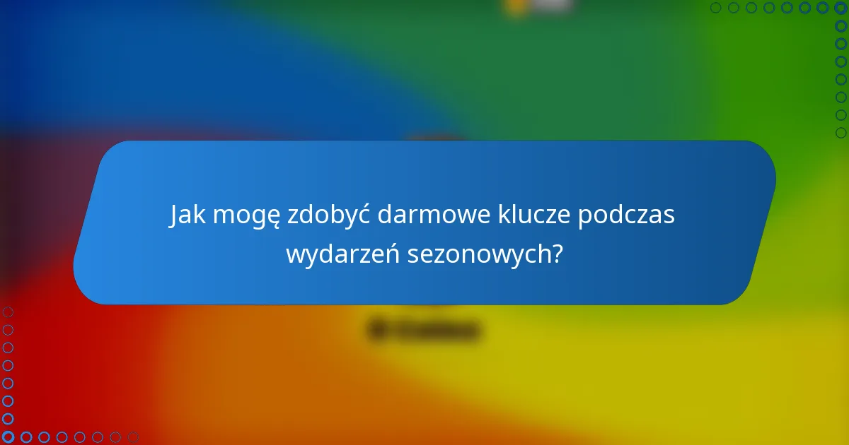 Jak mogę zdobyć darmowe klucze podczas wydarzeń sezonowych?