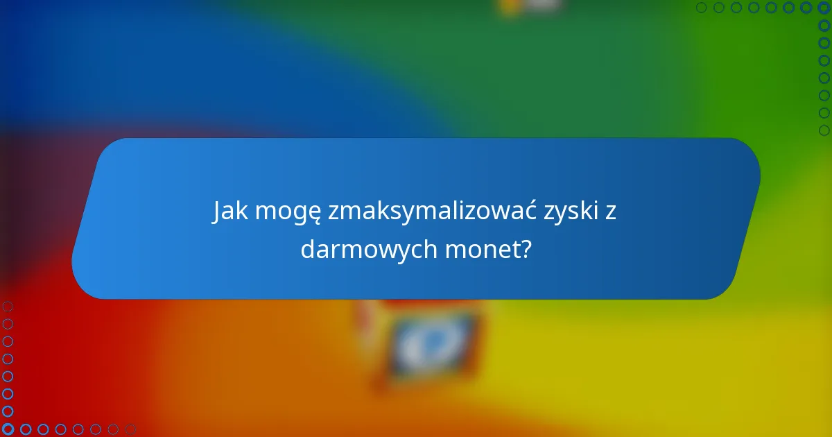Jak mogę zmaksymalizować zyski z darmowych monet?