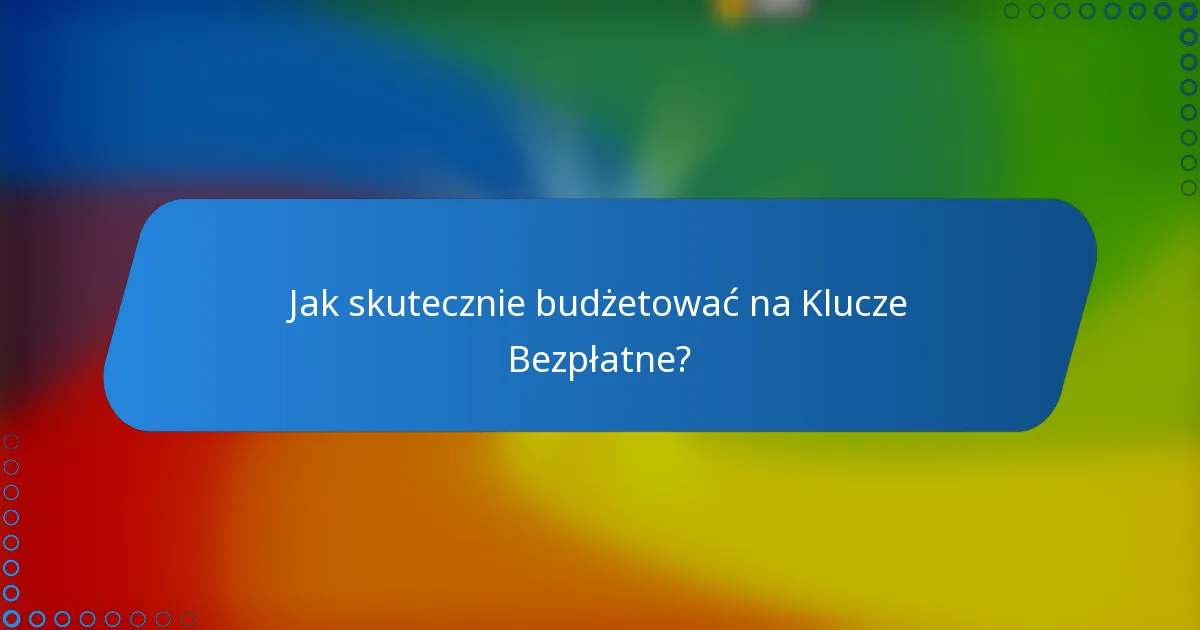 Jak skutecznie budżetować na Klucze Bezpłatne?