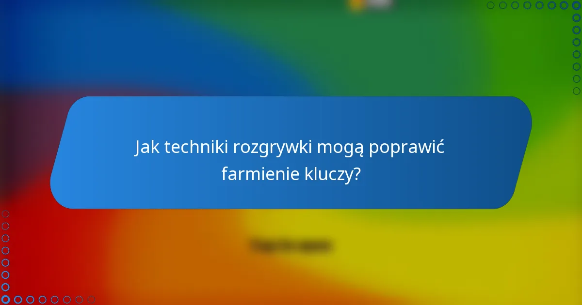 Jak techniki rozgrywki mogą poprawić farmienie kluczy?