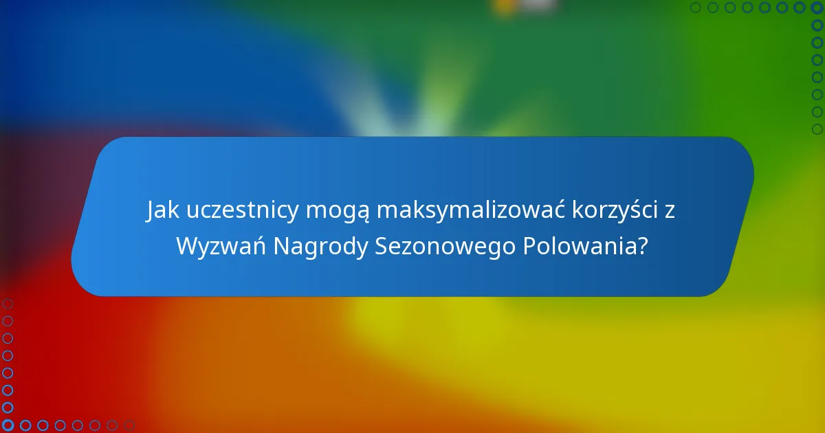 Jak uczestnicy mogą maksymalizować korzyści z Wyzwań Nagrody Sezonowego Polowania?