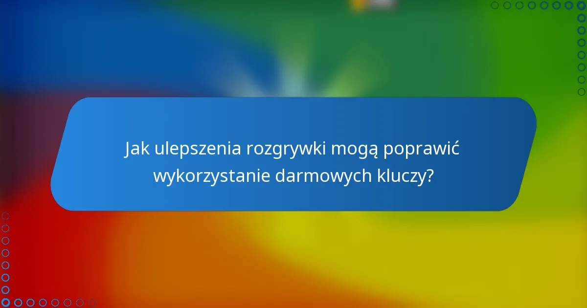 Jak ulepszenia rozgrywki mogą poprawić wykorzystanie darmowych kluczy?