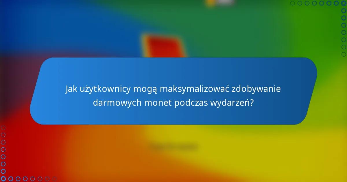 Jak użytkownicy mogą maksymalizować zdobywanie darmowych monet podczas wydarzeń?