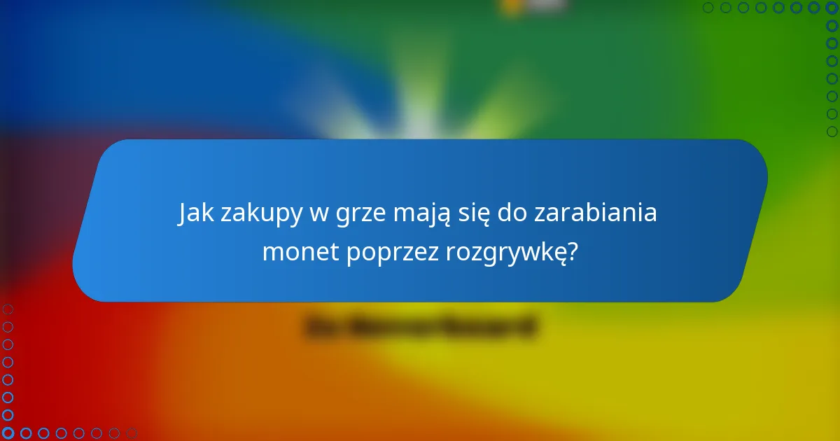 Jak zakupy w grze mają się do zarabiania monet poprzez rozgrywkę?