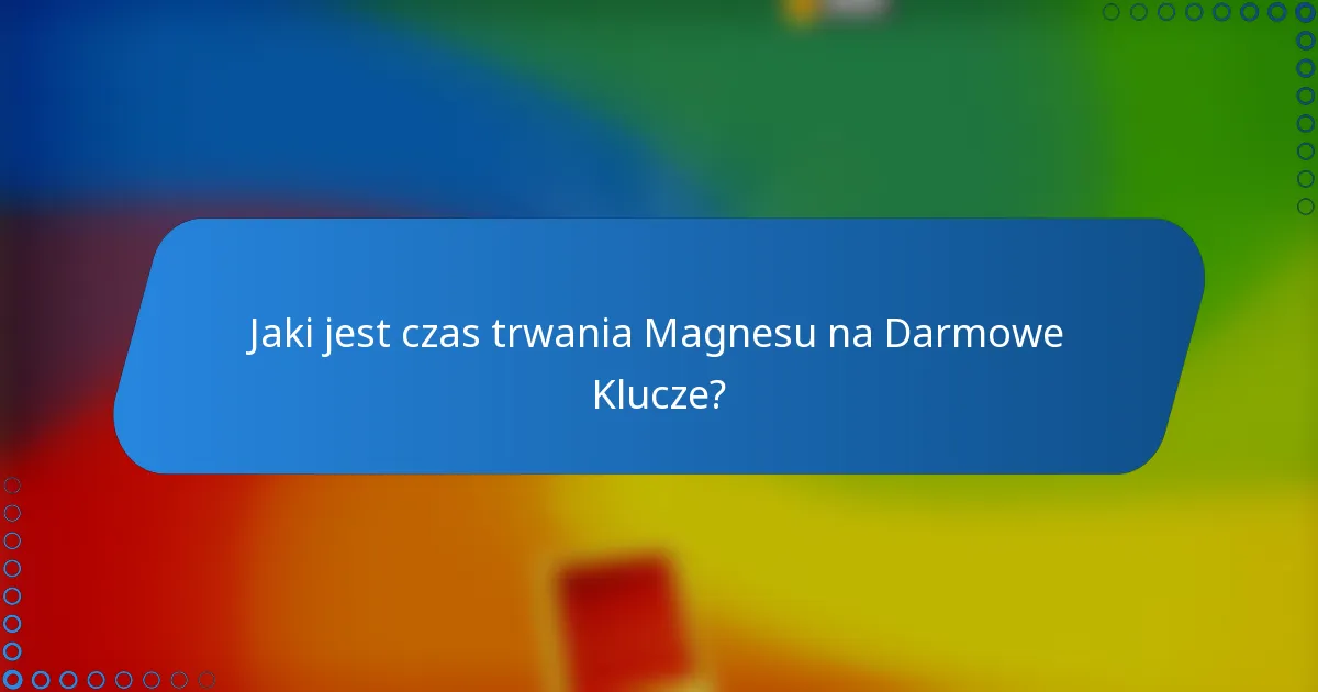 Jaki jest czas trwania Magnesu na Darmowe Klucze?