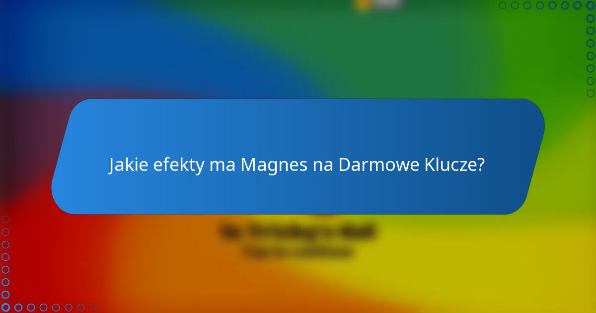 Jakie efekty ma Magnes na Darmowe Klucze?