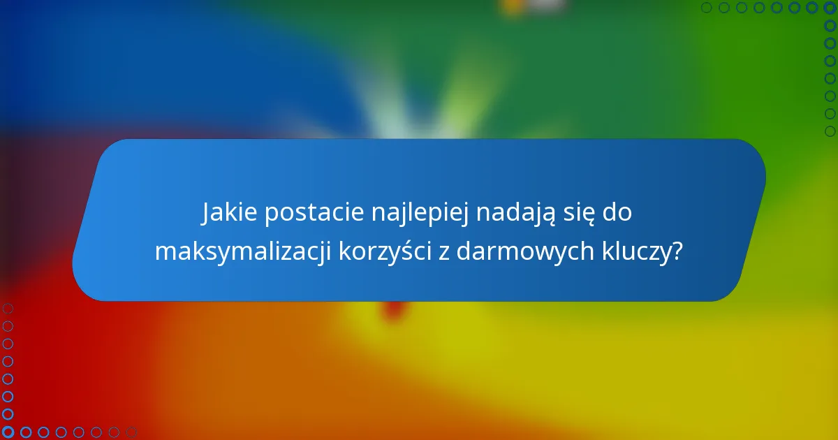 Jakie postacie najlepiej nadają się do maksymalizacji korzyści z darmowych kluczy?