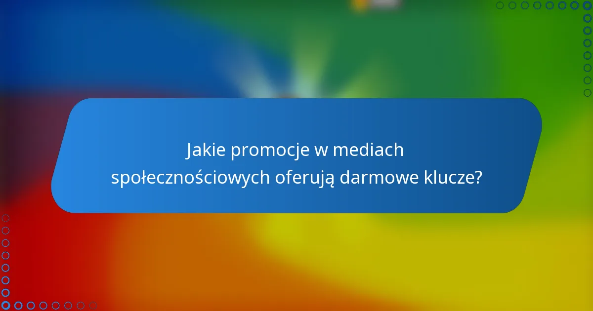 Jakie promocje w mediach społecznościowych oferują darmowe klucze?