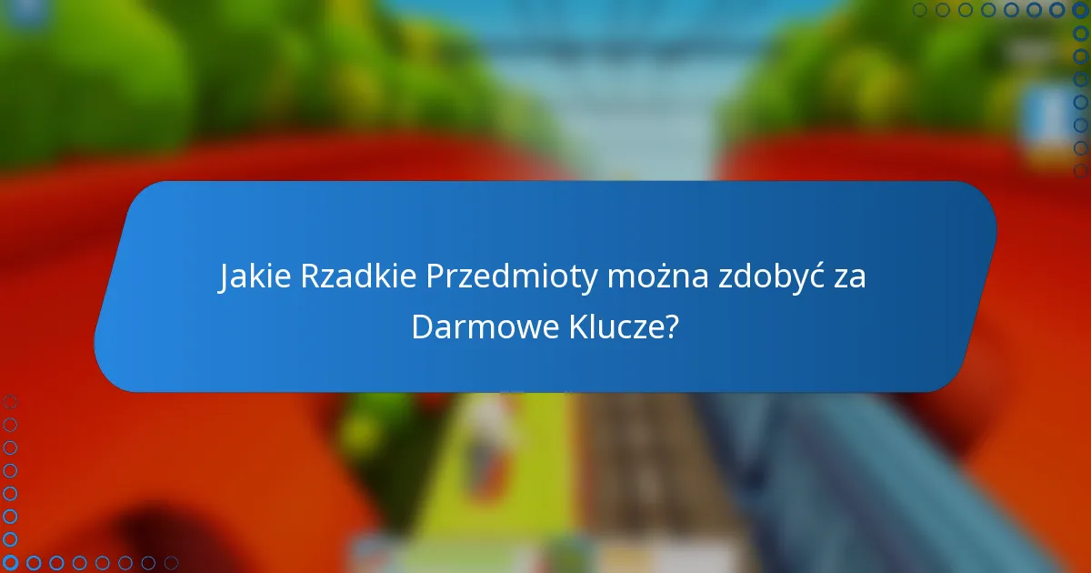 Jakie Rzadkie Przedmioty można zdobyć za Darmowe Klucze?