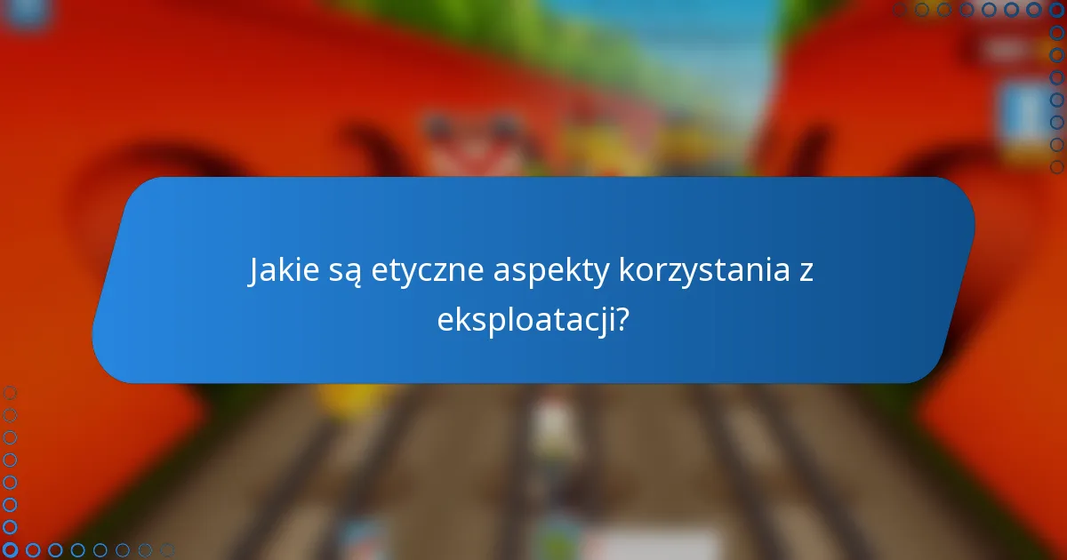 Jakie są etyczne aspekty korzystania z eksploatacji?