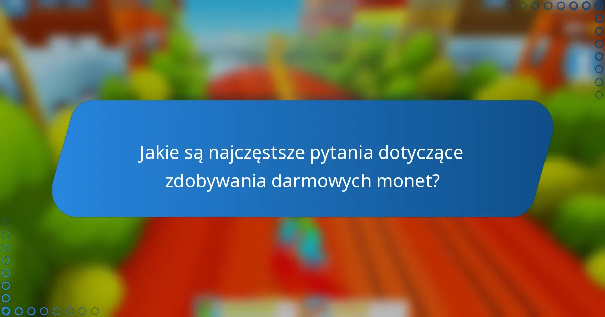 Jakie są najczęstsze pytania dotyczące zdobywania darmowych monet?