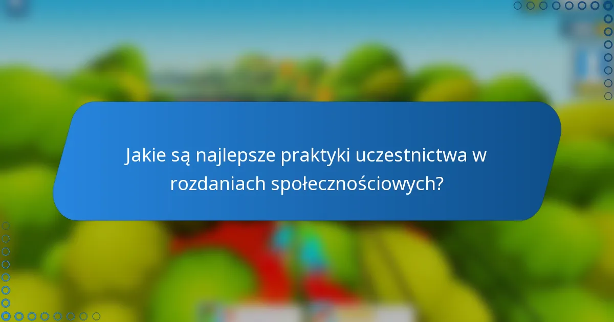 Jakie są najlepsze praktyki uczestnictwa w rozdaniach społecznościowych?