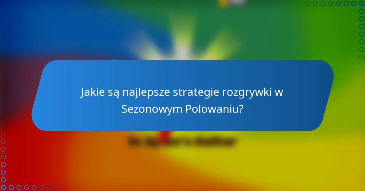 Jakie są najlepsze strategie rozgrywki w Sezonowym Polowaniu?
