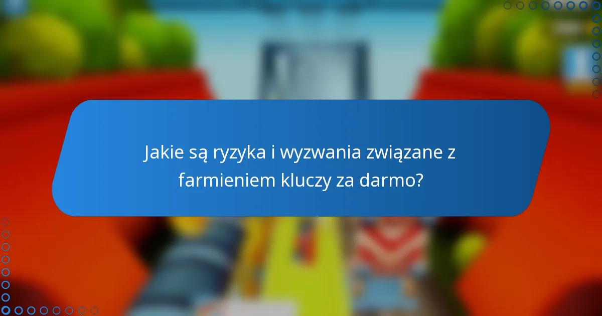 Jakie są ryzyka i wyzwania związane z farmieniem kluczy za darmo?