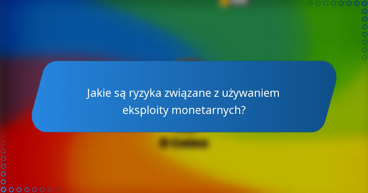 Jakie są ryzyka związane z używaniem eksploity monetarnych?