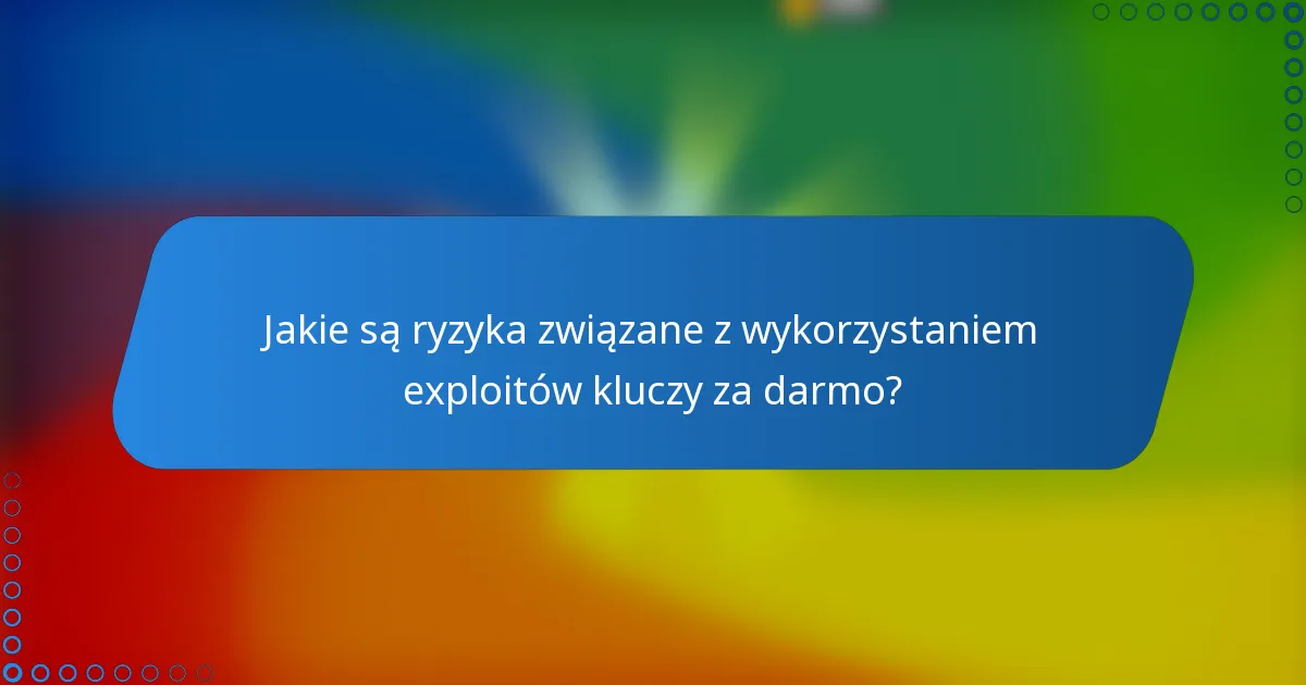 Jakie są ryzyka związane z wykorzystaniem exploitów kluczy za darmo?