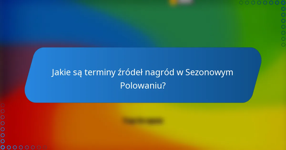 Jakie są terminy źródeł nagród w Sezonowym Polowaniu?