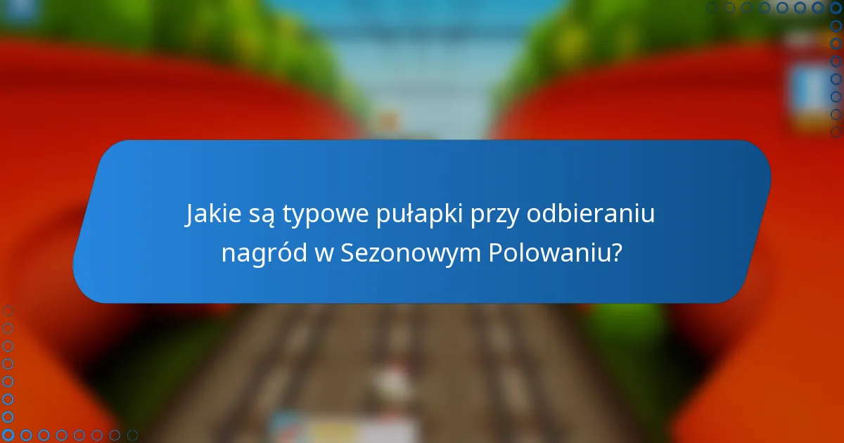 Jakie są typowe pułapki przy odbieraniu nagród w Sezonowym Polowaniu?