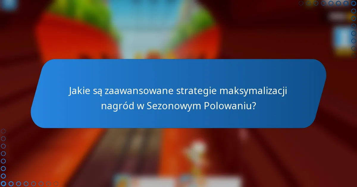 Jakie są zaawansowane strategie maksymalizacji nagród w Sezonowym Polowaniu?