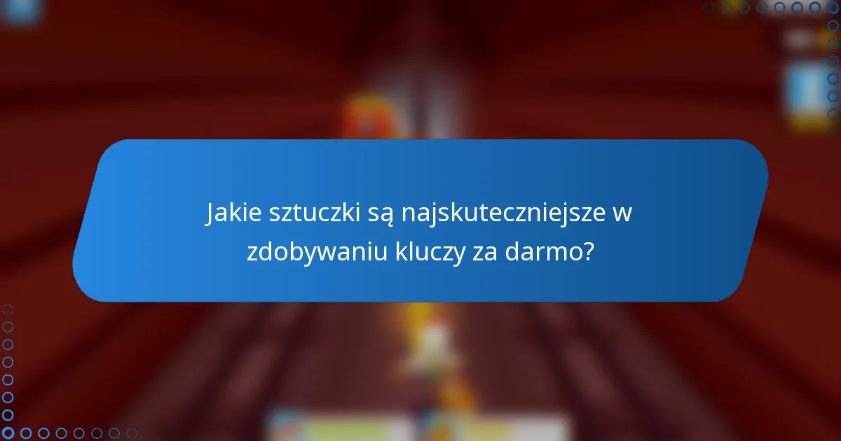 Jakie sztuczki są najskuteczniejsze w zdobywaniu kluczy za darmo?