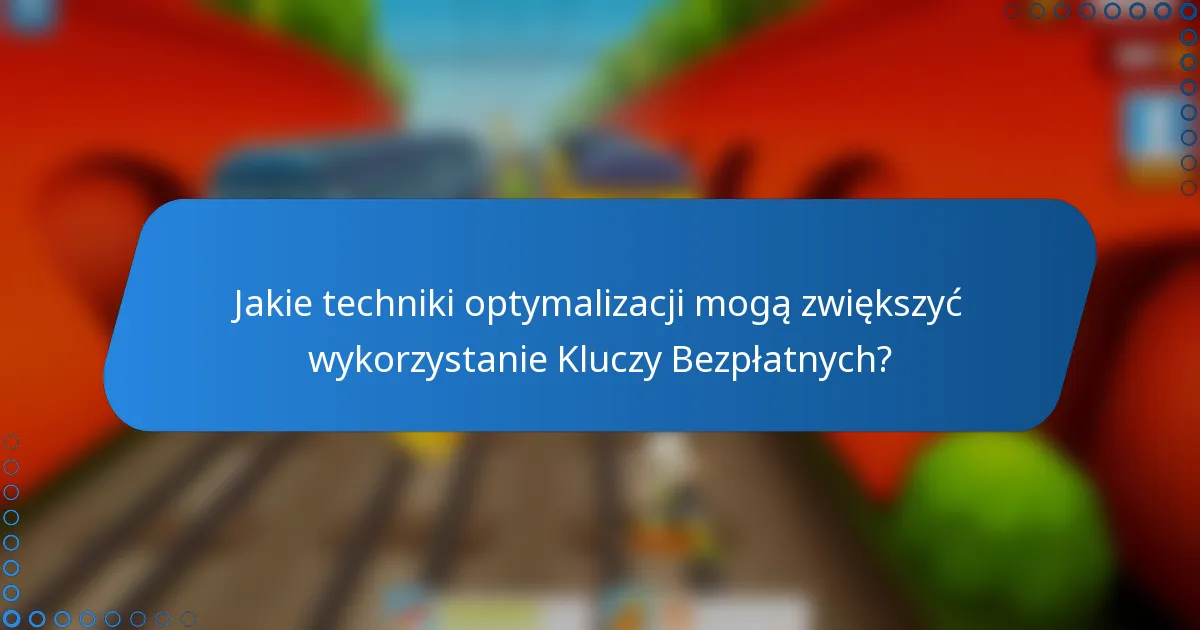 Jakie techniki optymalizacji mogą zwiększyć wykorzystanie Kluczy Bezpłatnych?