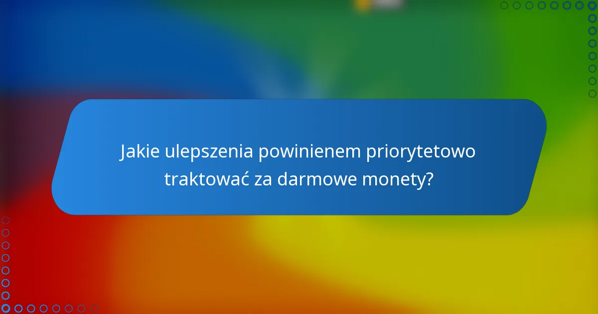 Jakie ulepszenia powinienem priorytetowo traktować za darmowe monety?