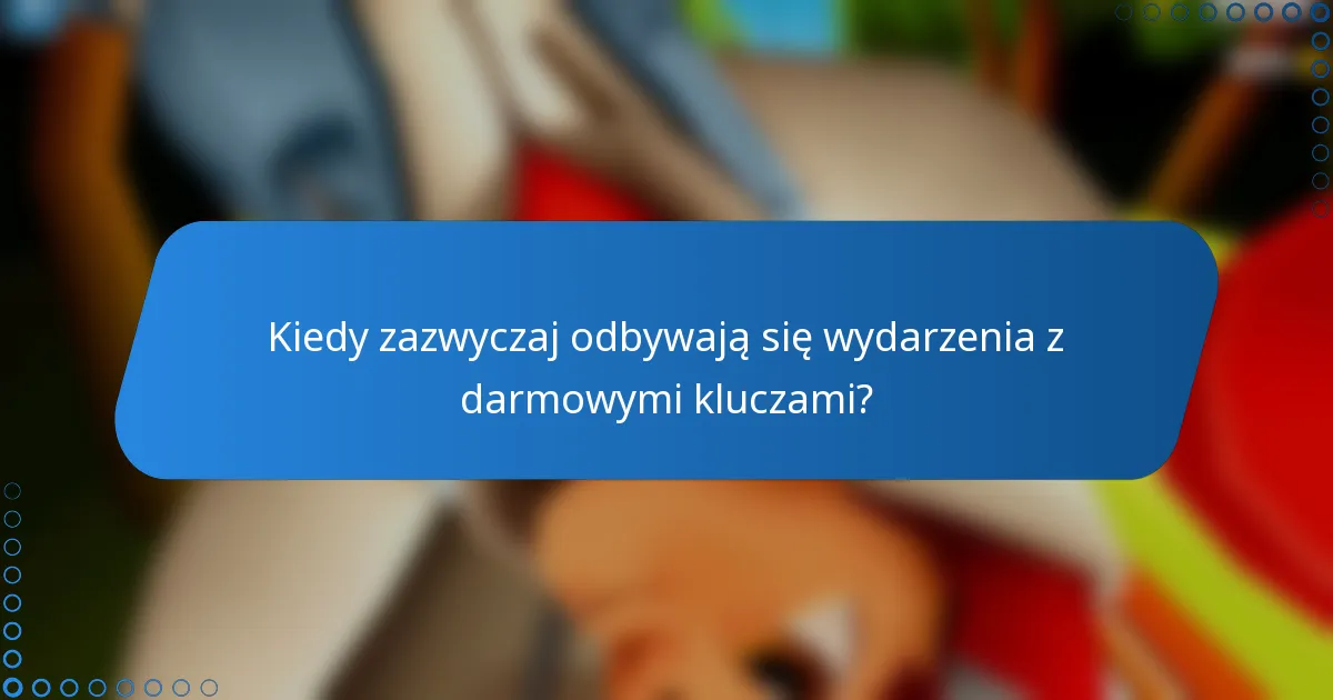 Kiedy zazwyczaj odbywają się wydarzenia z darmowymi kluczami?