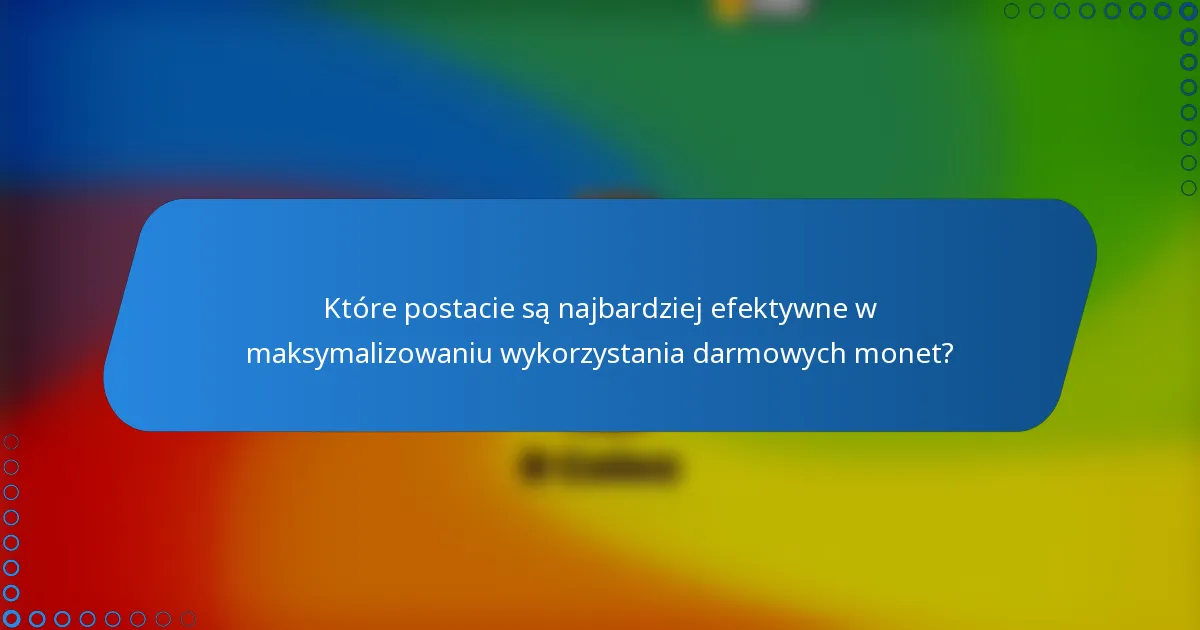 Które postacie są najbardziej efektywne w maksymalizowaniu wykorzystania darmowych monet?