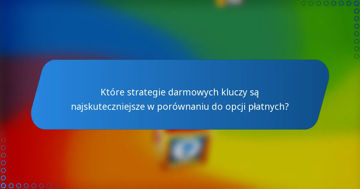 Które strategie darmowych kluczy są najskuteczniejsze w porównaniu do opcji płatnych?